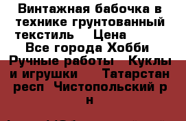 Винтажная бабочка в технике грунтованный текстиль. › Цена ­ 500 - Все города Хобби. Ручные работы » Куклы и игрушки   . Татарстан респ.,Чистопольский р-н